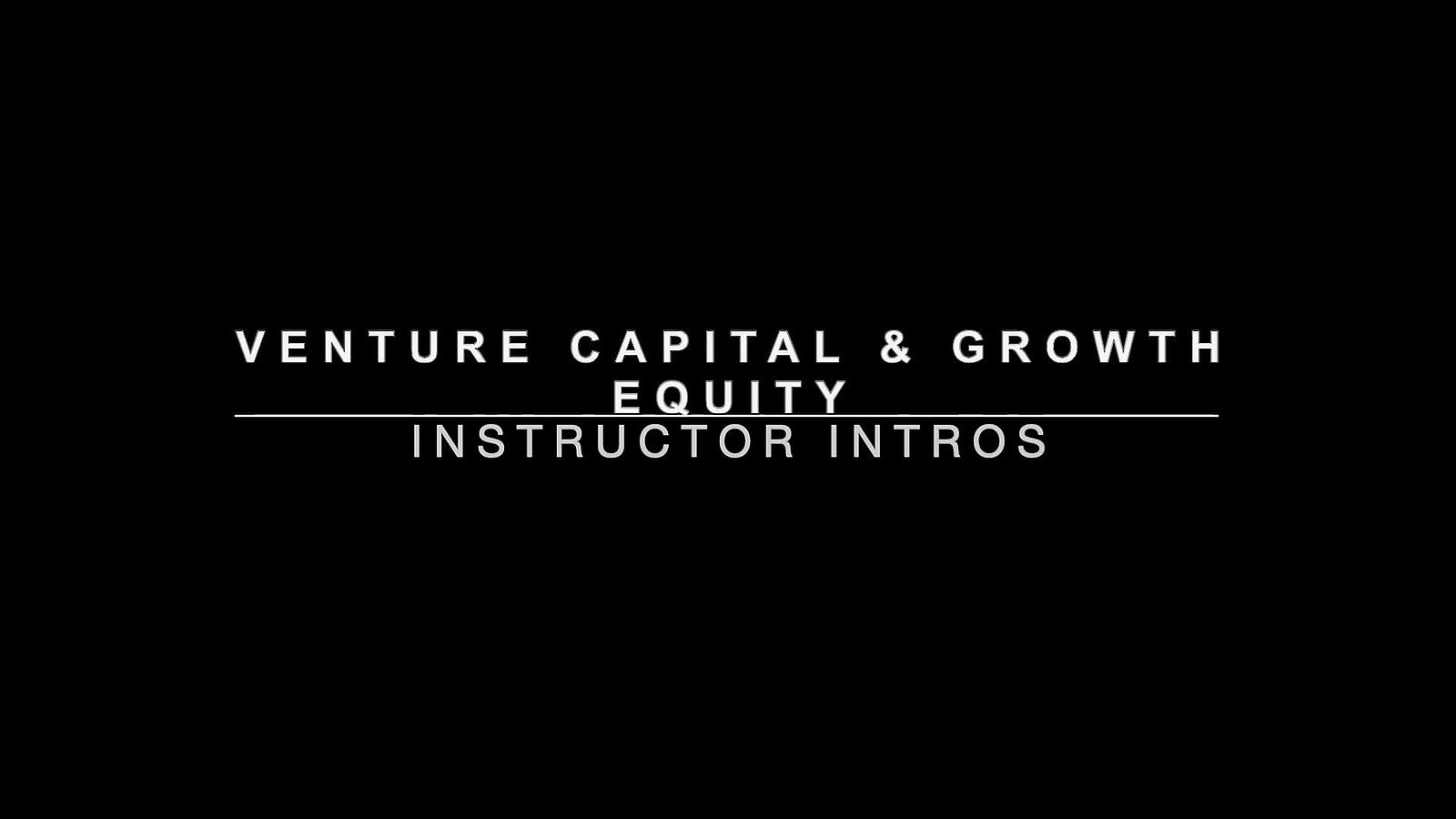 VC Module - 01 - 00 - Venture Capital & Growth Equity Meet Your Instructors